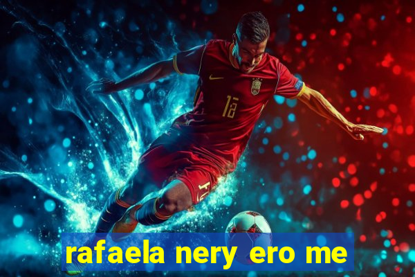 rafaela nery ero me